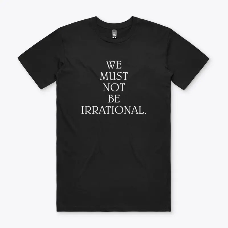 We Must Not Be Irrational.